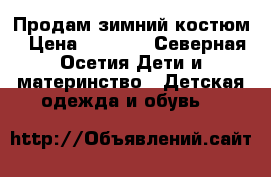 Продам зимний костюм › Цена ­ 3 000 - Северная Осетия Дети и материнство » Детская одежда и обувь   